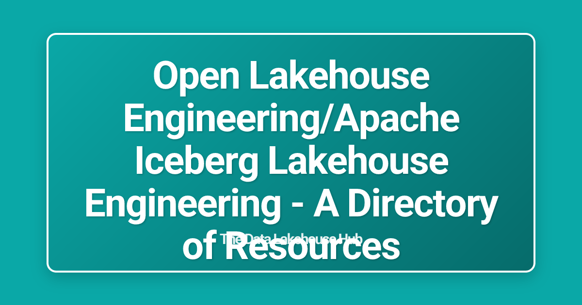 Open Lakehouse Engineering/Apache Iceberg Lakehouse Engineering - A Directory of Resources