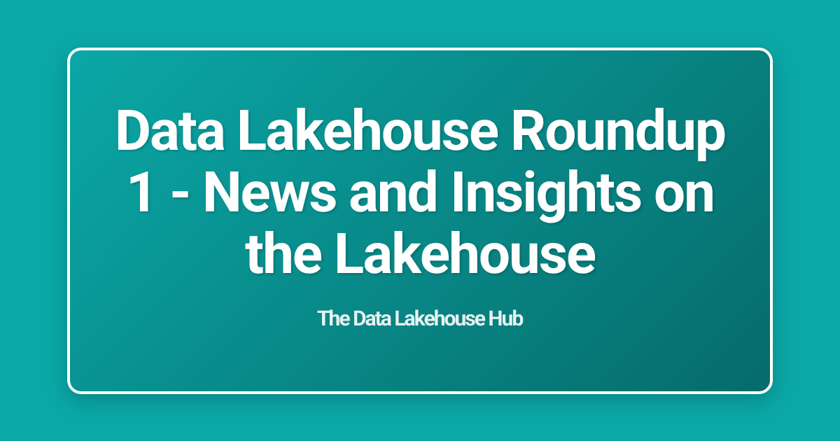 Data Lakehouse Roundup 1 - News and Insights on the Lakehouse