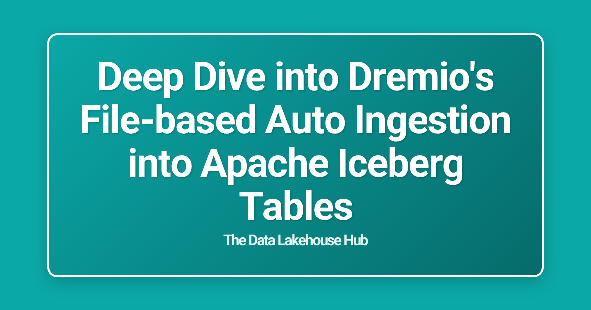 Deep Dive into Dremio's File-based Auto Ingestion into Apache Iceberg Tables
