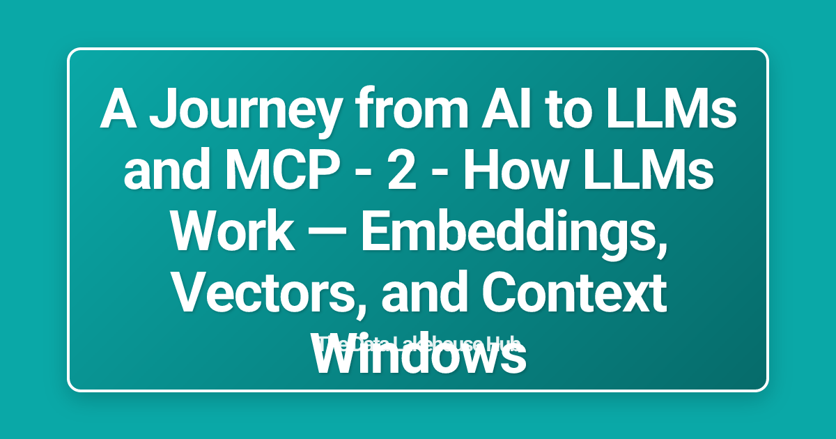 A Journey from AI to LLMs and MCP - 2 - How LLMs Work — Embeddings, Vectors, and Context Windows