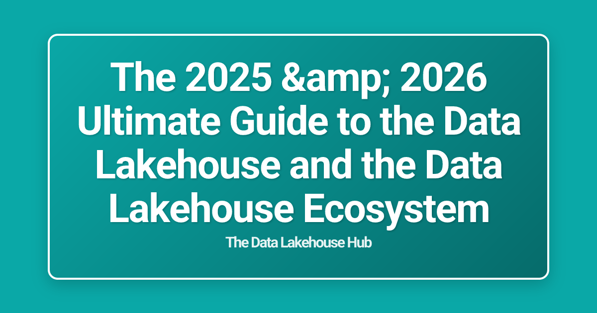 The 2025 & 2026 Ultimate Guide to the Data Lakehouse and the Data Lakehouse Ecosystem