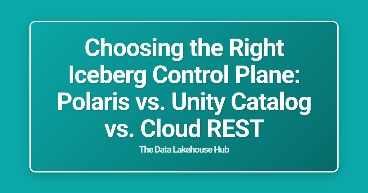 Choosing the Right Iceberg Control Plane: Polaris vs. Unity Catalog vs. Cloud REST