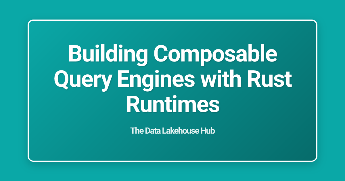 Building Composable Query Engines with Rust Runtimes