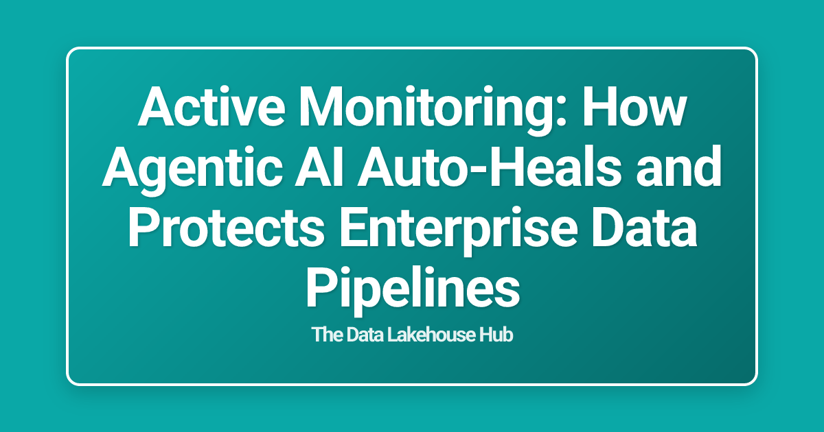 Active Monitoring: How Agentic AI Auto-Heals and Protects Enterprise Data Pipelines