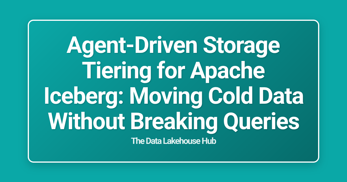 Agent-Driven Storage Tiering for Apache Iceberg: Moving Cold Data Without Breaking Queries