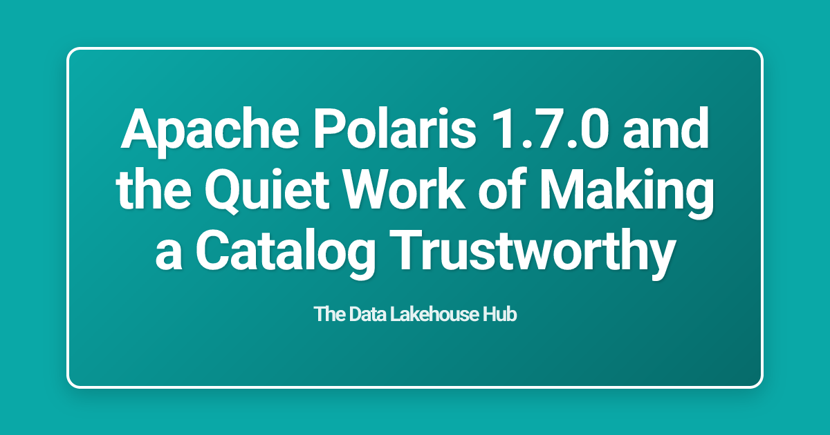 Apache Polaris 1.7.0 and the Quiet Work of Making a Catalog Trustworthy