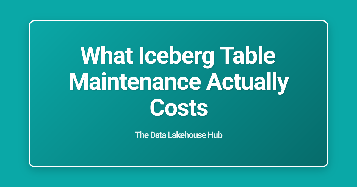 What Iceberg Table Maintenance Actually Costs