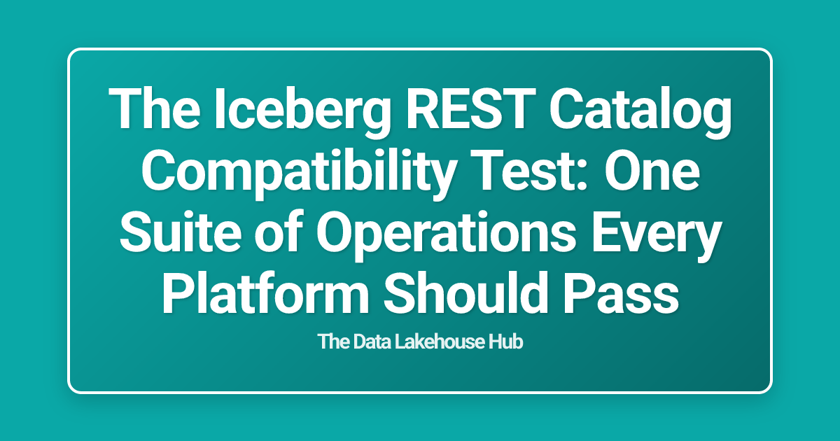 The Iceberg REST Catalog Compatibility Test: One Suite of Operations Every Platform Should Pass