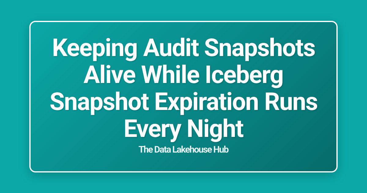 Keeping Audit Snapshots Alive While Iceberg Snapshot Expiration Runs Every Night