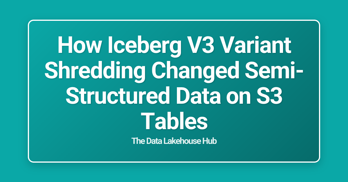 How Iceberg V3 Variant Shredding Changed Semi-Structured Data on S3 Tables