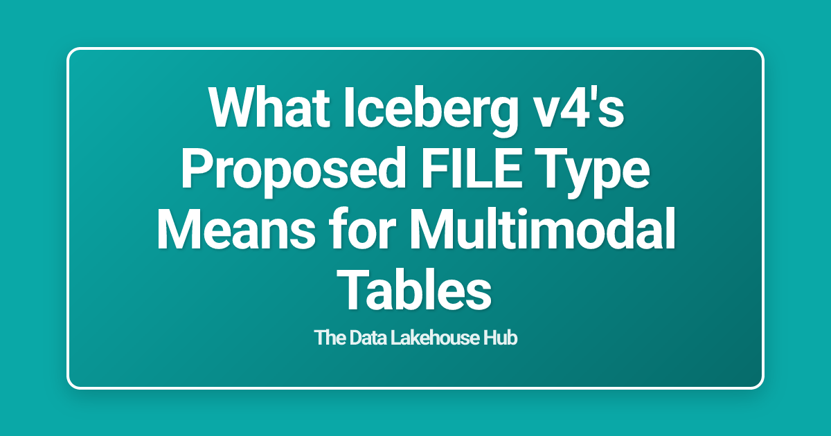 What Iceberg v4's Proposed FILE Type Means for Multimodal Tables