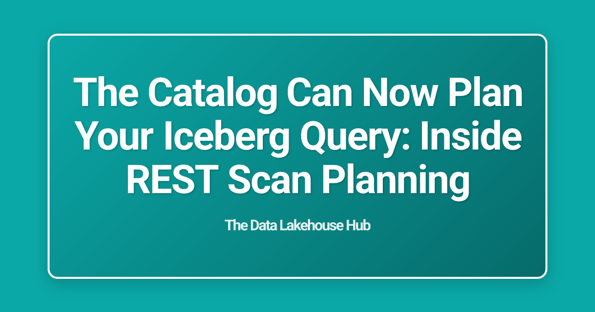 The Catalog Can Now Plan Your Iceberg Query: Inside REST Scan Planning