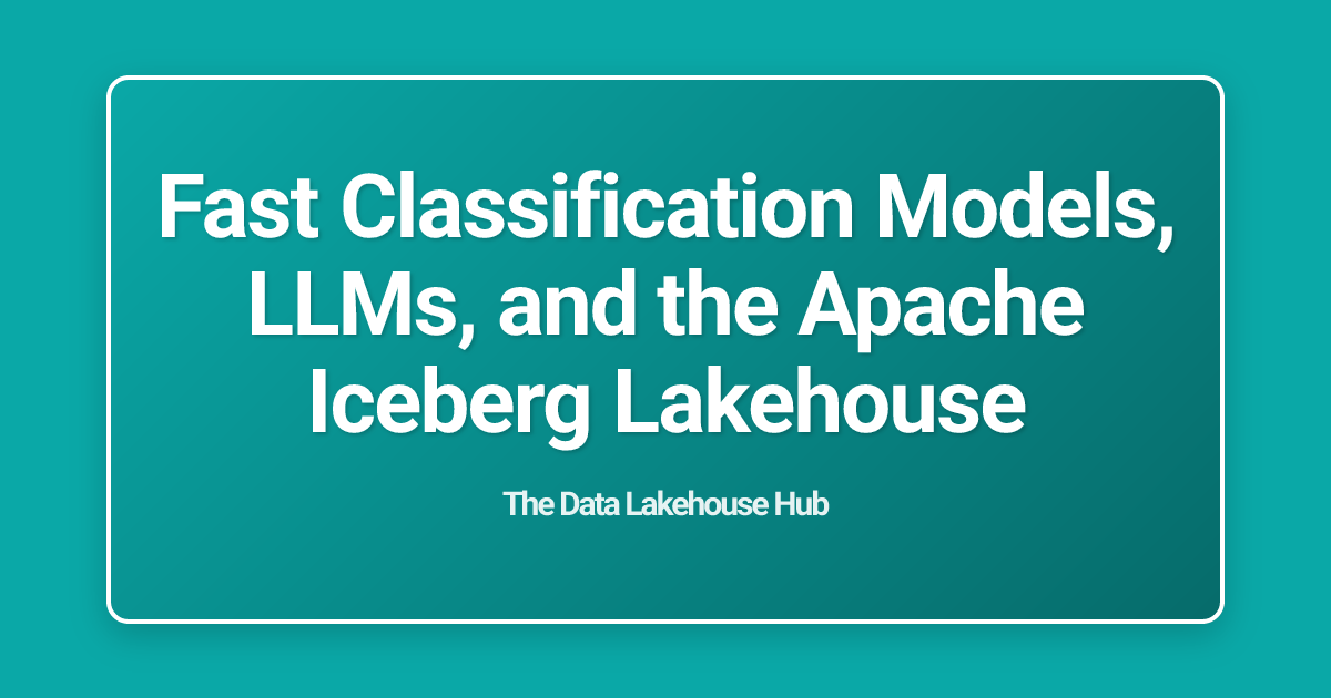 Fast Classification Models, LLMs, and the Apache Iceberg Lakehouse