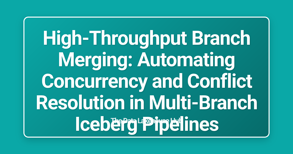 High-Throughput Branch Merging: Automating Concurrency and Conflict Resolution in Multi-Branch Iceberg Pipelines