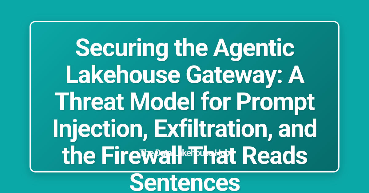 Securing the Agentic Lakehouse Gateway: A Threat Model for Prompt Injection, Exfiltration, and the Firewall That Reads Sentences