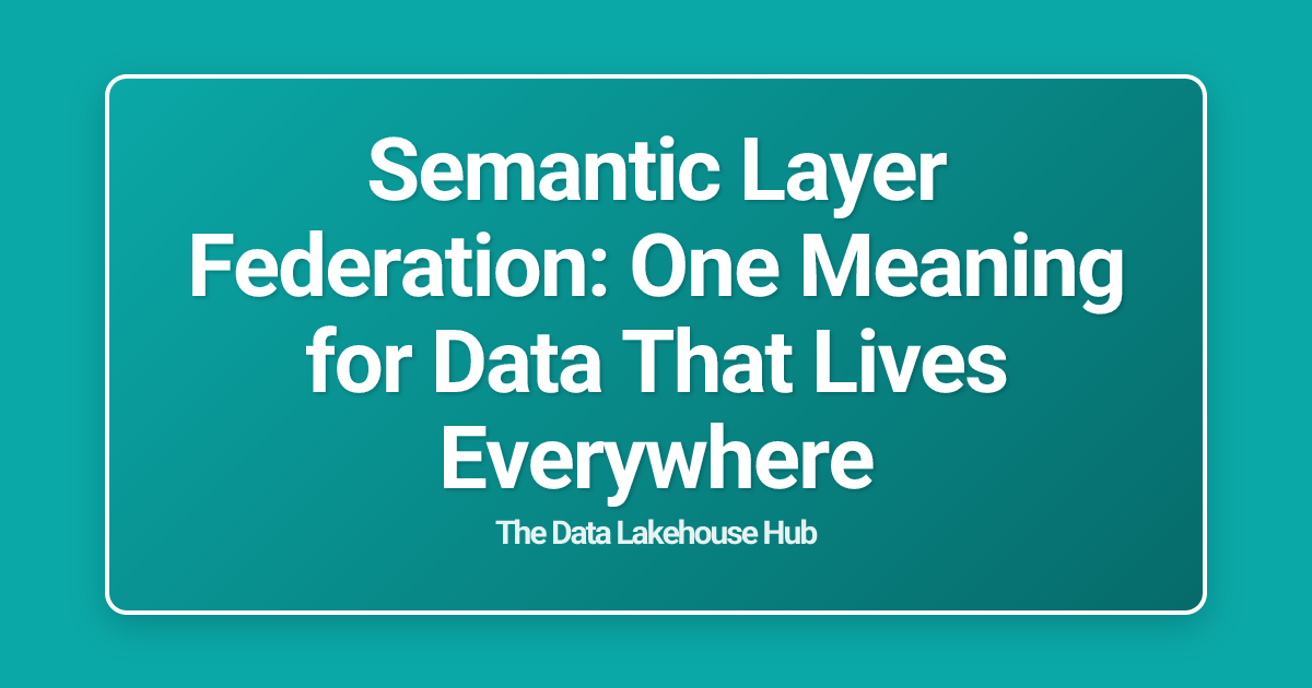 Semantic Layer Federation: One Meaning for Data That Lives Everywhere