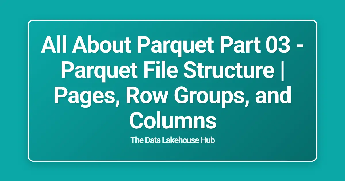 All About  Parquet Part 03 - Parquet File Structure | Pages, Row Groups, and Columns