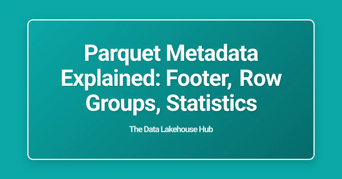 Parquet Metadata Explained: Footer, Row Groups, Statistics