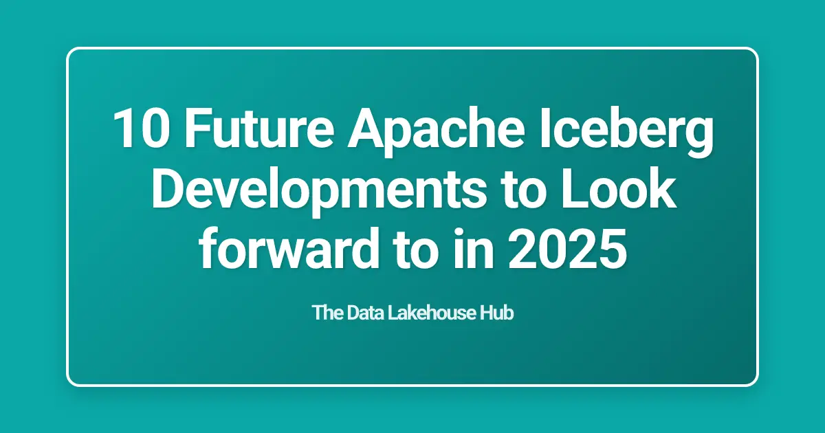 10 Future Apache Iceberg Developments to Look forward to in 2025
