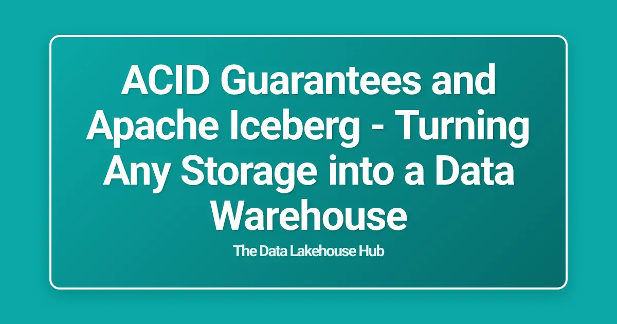 ACID Guarantees and Apache Iceberg - Turning Any Storage into a Data Warehouse