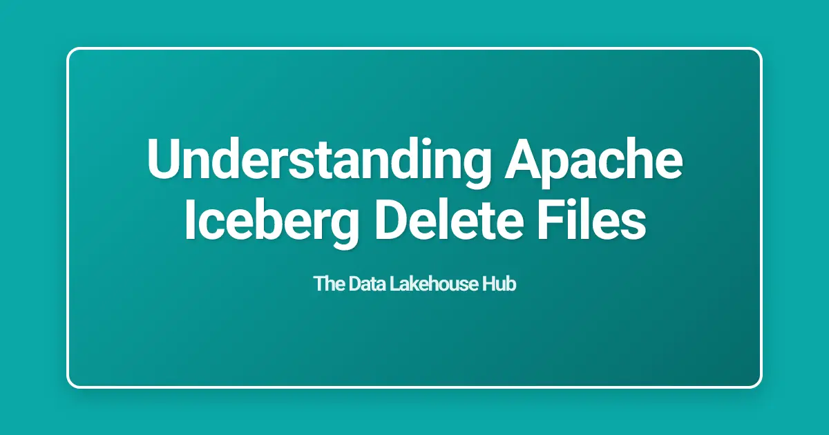 Understanding Apache Iceberg Delete Files