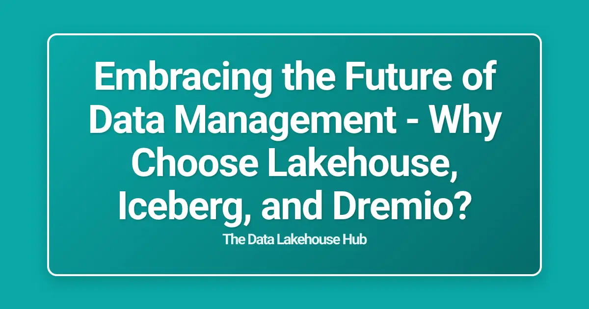 Embracing the Future of Data Management - Why Choose Lakehouse, Iceberg, and Dremio?