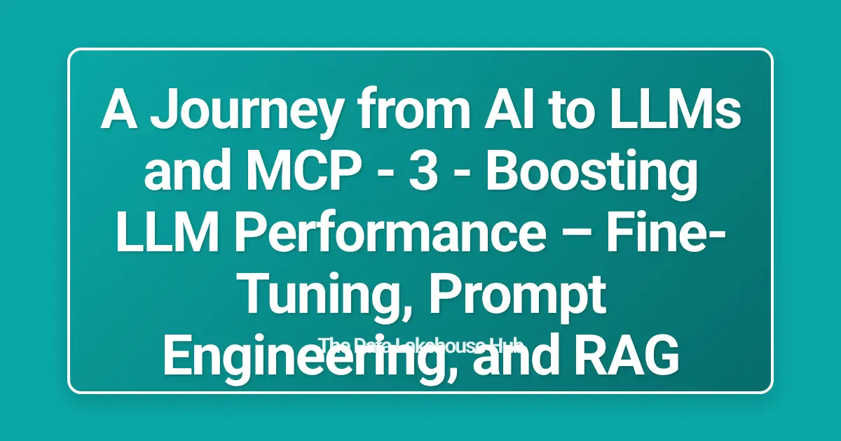 A Journey from AI to LLMs and MCP - 3 - Boosting LLM Performance  – Fine-Tuning, Prompt Engineering, and RAG