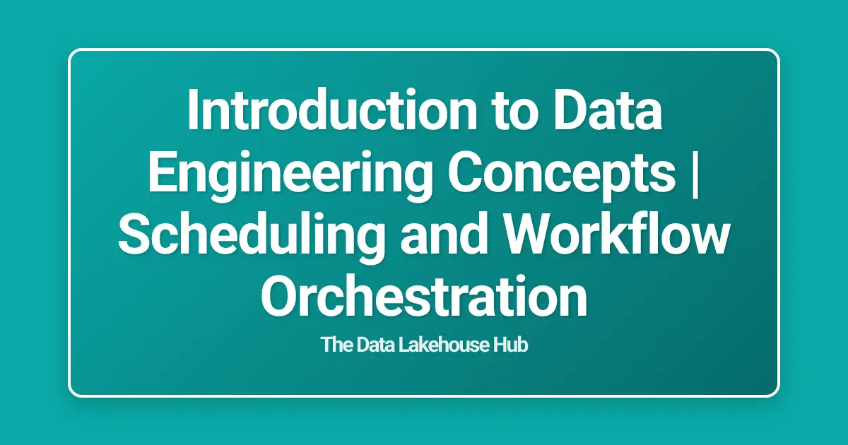 Introduction to Data Engineering Concepts | Scheduling and Workflow Orchestration