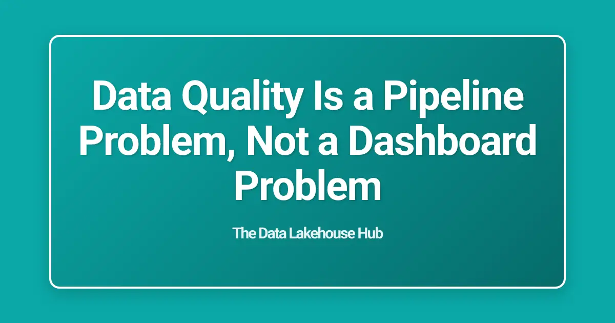 Data Quality Is a Pipeline Problem, Not a Dashboard Problem