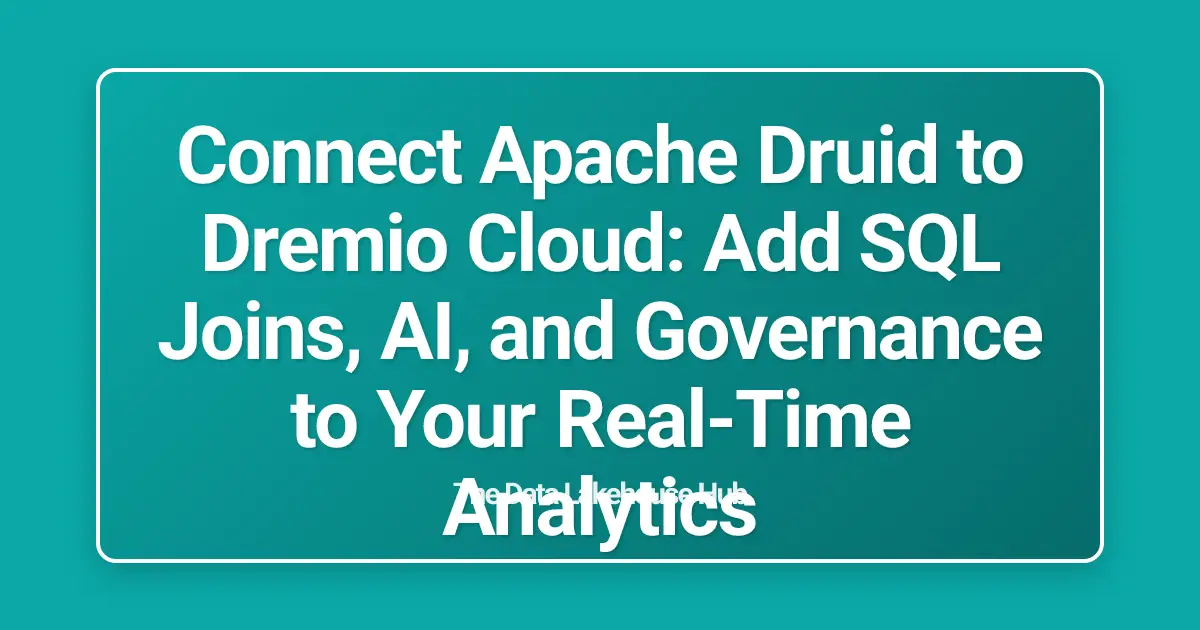 Connect Apache Druid to Dremio Cloud: Add SQL Joins, AI, and Governance to Your Real-Time Analytics