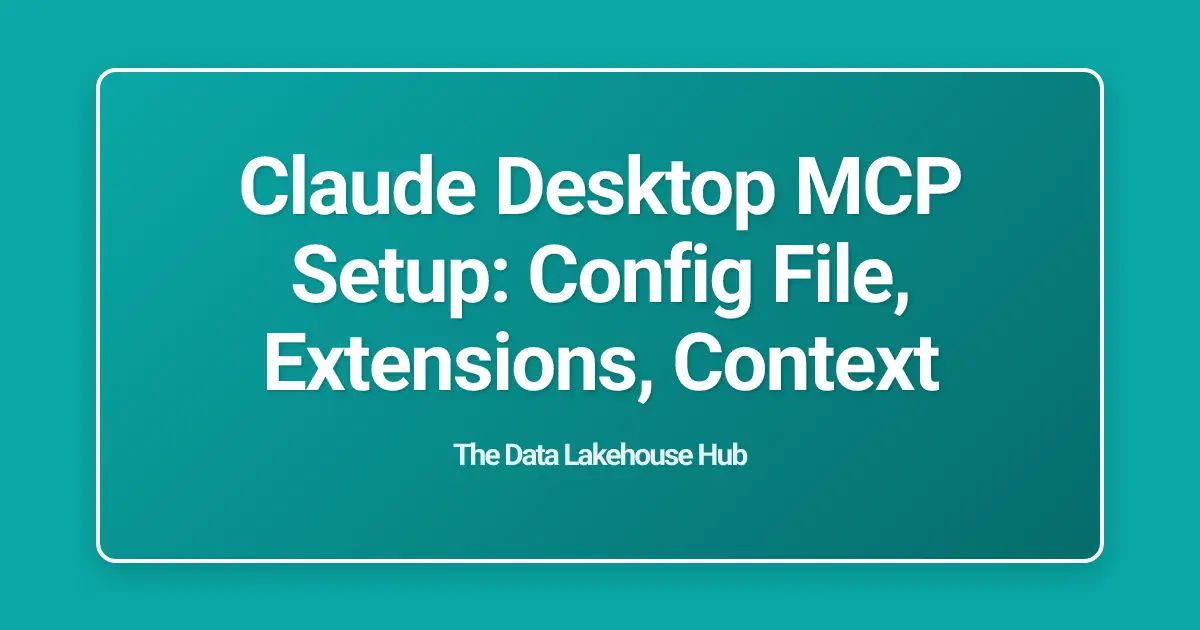 Claude Desktop MCP Setup: Config File, Extensions, Context