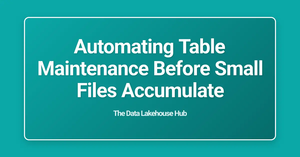 Automating Table Maintenance Before Small Files Accumulate