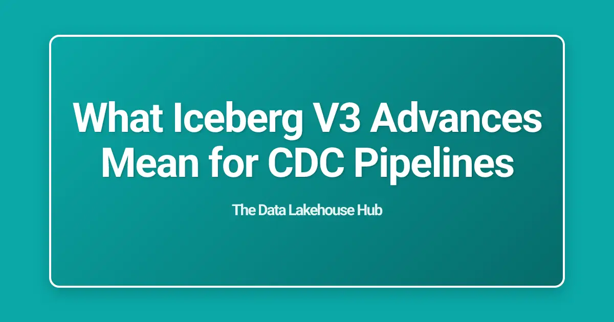 What Iceberg V3 Advances Mean for CDC Pipelines
