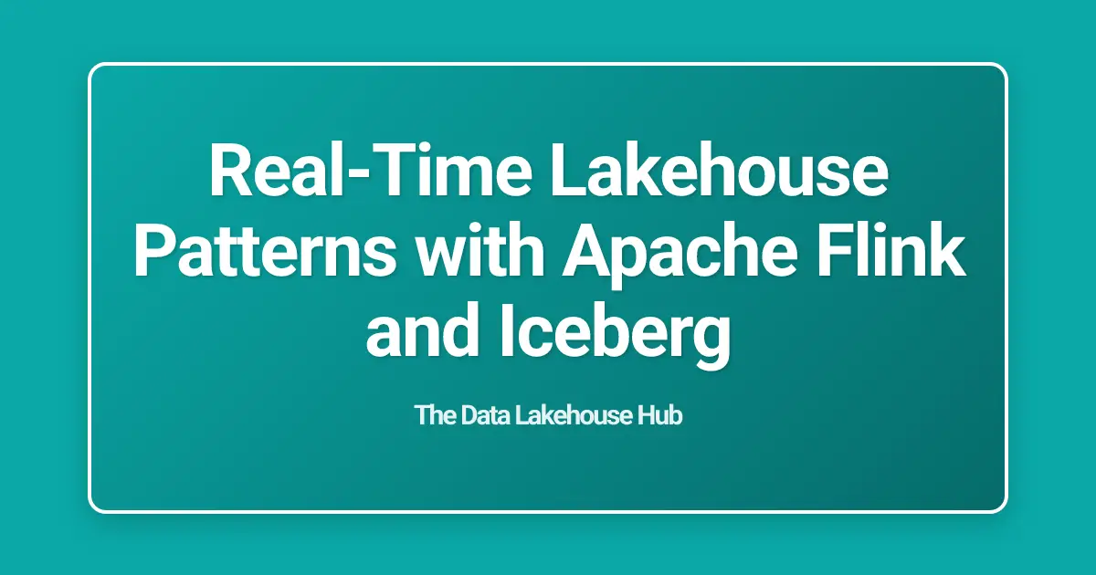 Real-Time Lakehouse Patterns with Apache Flink and Iceberg
