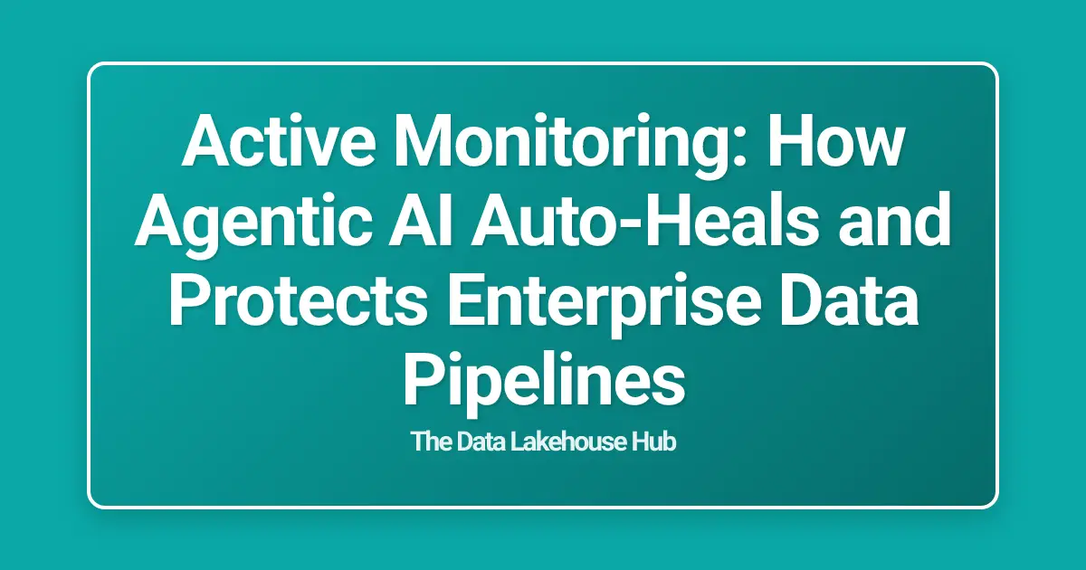 Active Monitoring: How Agentic AI Auto-Heals and Protects Enterprise Data Pipelines