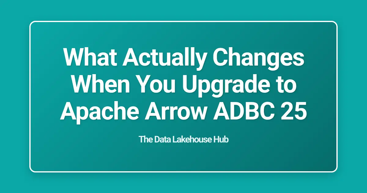 What Actually Changes When You Upgrade to Apache Arrow ADBC 25