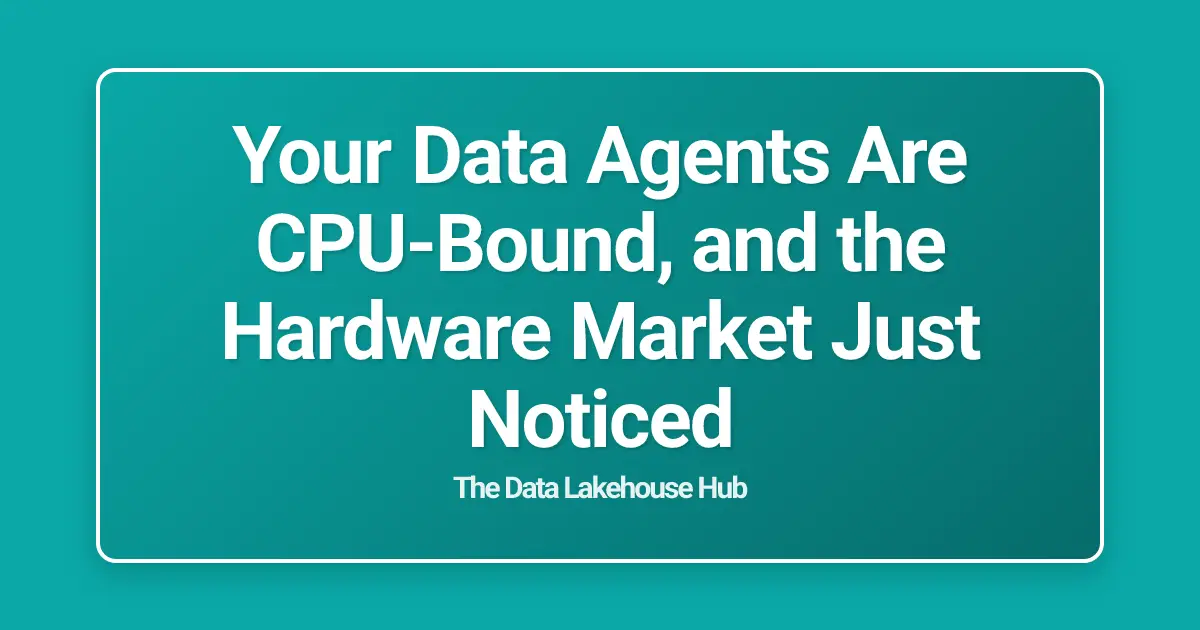 Your Data Agents Are CPU-Bound, and the Hardware Market Just Noticed