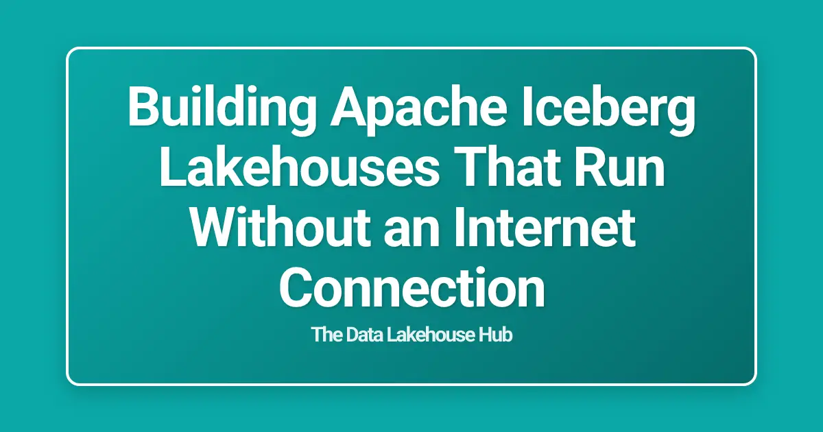 Building Apache Iceberg Lakehouses That Run Without an Internet Connection