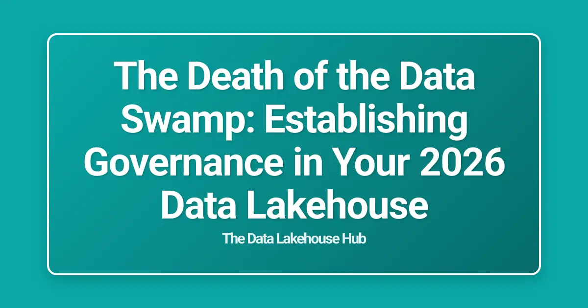 The Death of the Data Swamp: Establishing Governance in Your 2026 Data Lakehouse
