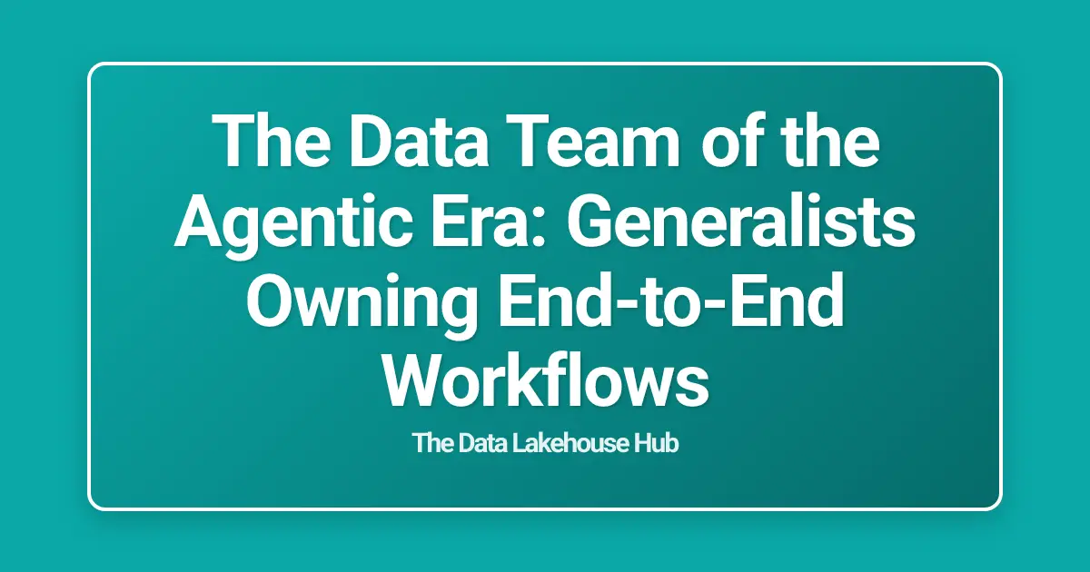 The Data Team of the Agentic Era: Generalists Owning End-to-End Workflows