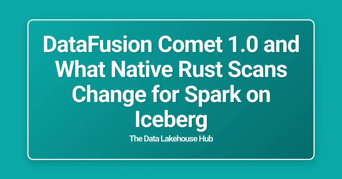 DataFusion Comet 1.0 and What Native Rust Scans Change for Spark on Iceberg