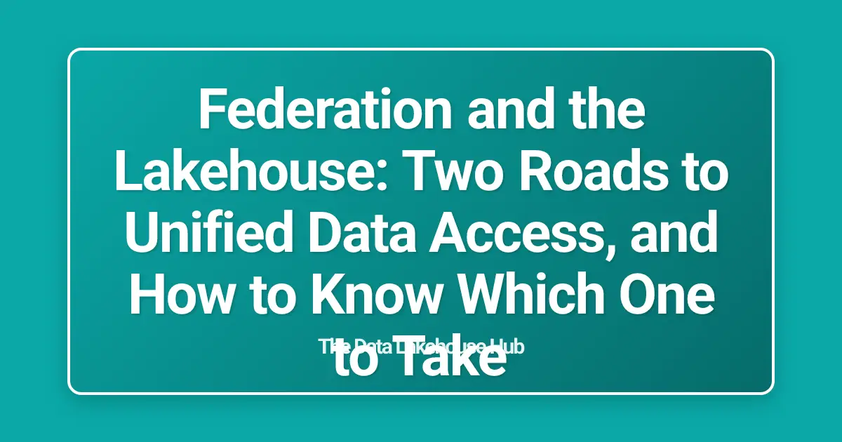 Federation and the Lakehouse: Two Roads to Unified Data Access, and How to Know Which One to Take