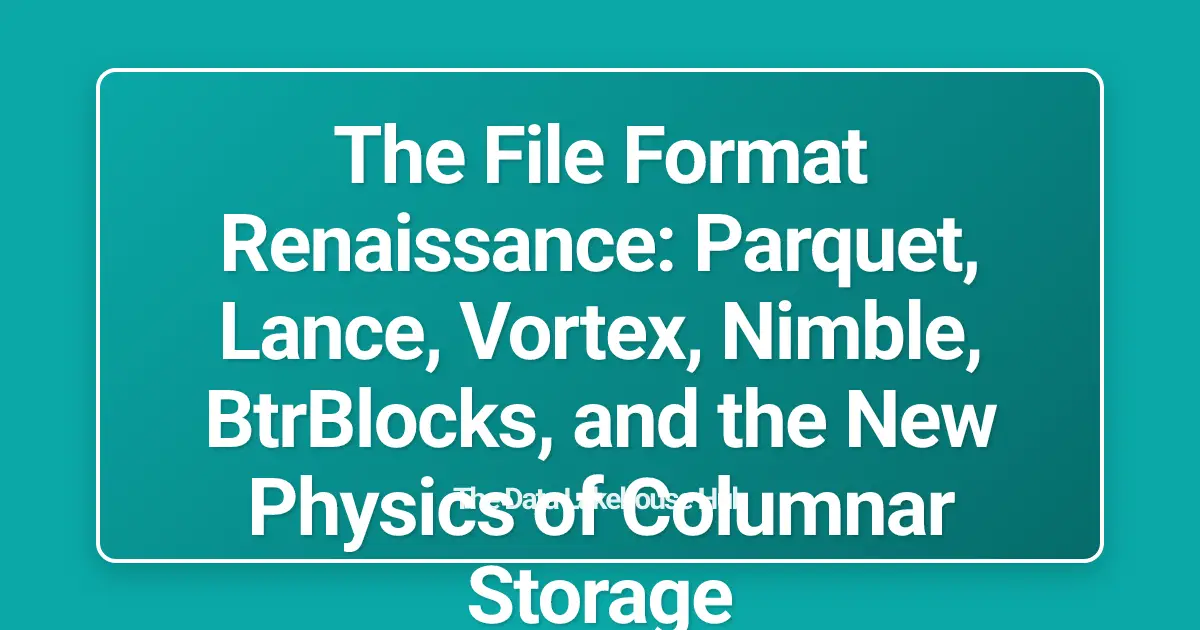 The File Format Renaissance: Parquet, Lance, Vortex, Nimble, BtrBlocks, and the New Physics of Columnar Storage
