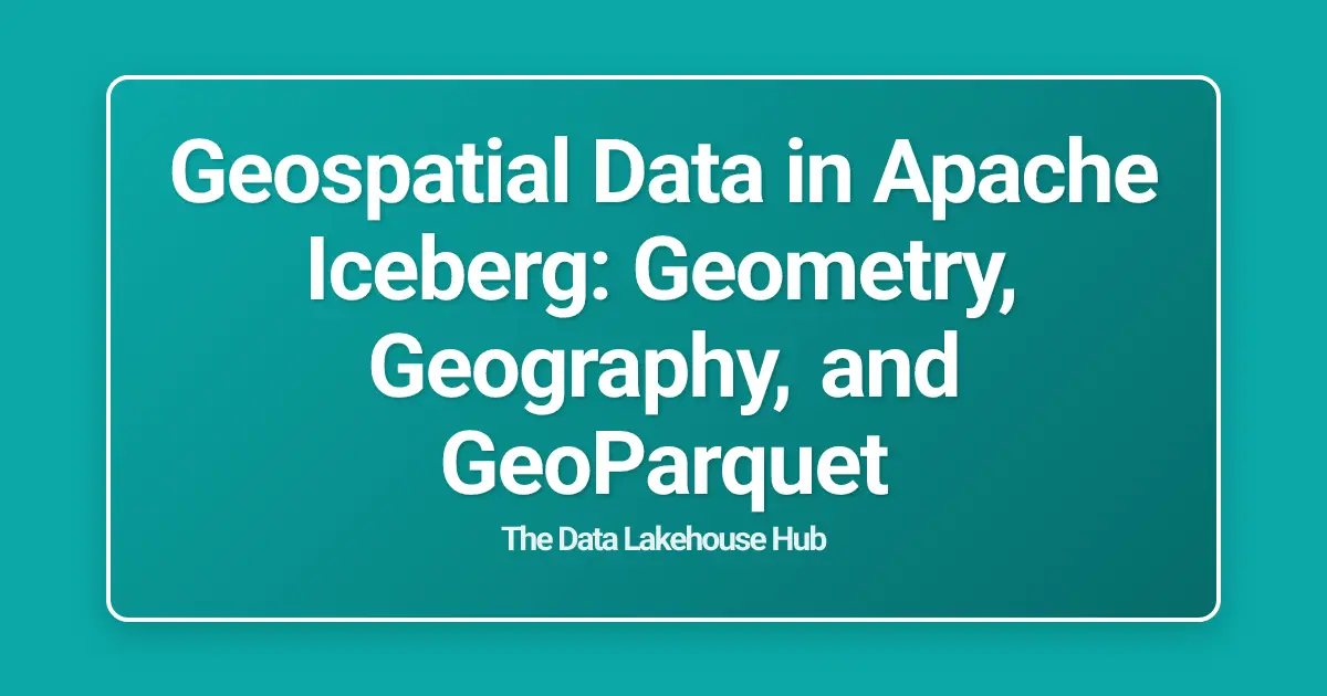 Geospatial Data in Apache Iceberg: Geometry, Geography, and GeoParquet