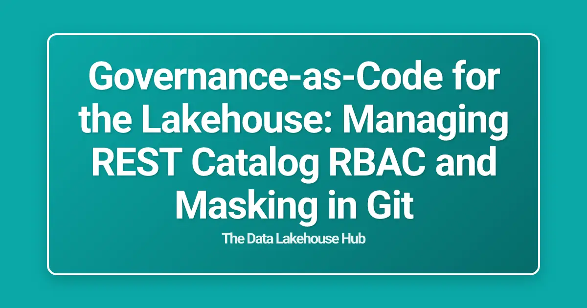 Governance-as-Code for the Lakehouse: Managing REST Catalog RBAC and Masking in Git