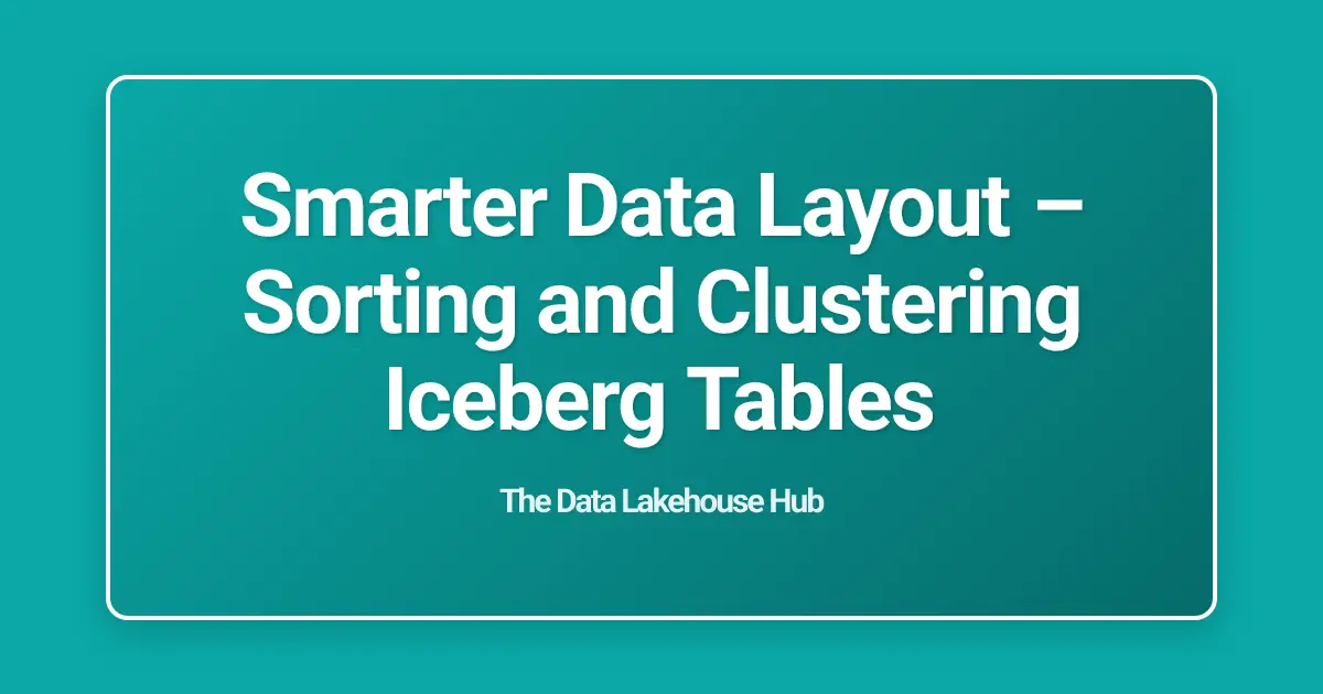 Smarter Data Layout  – Sorting and Clustering Iceberg Tables