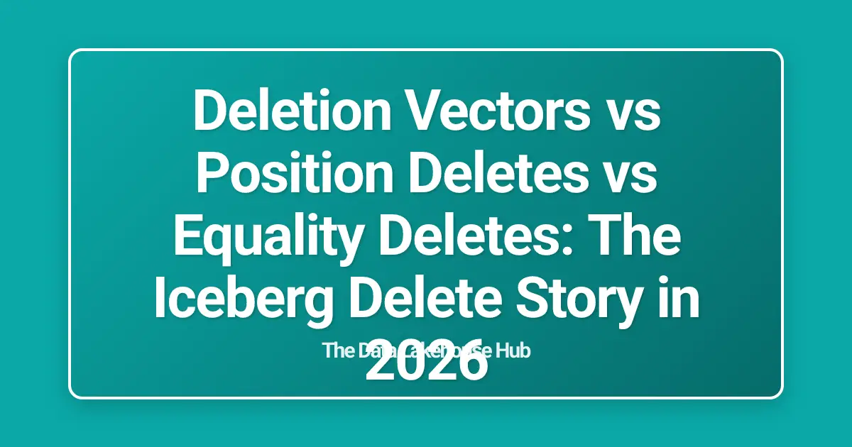 Deletion Vectors vs Position Deletes vs Equality Deletes: The Iceberg Delete Story in 2026