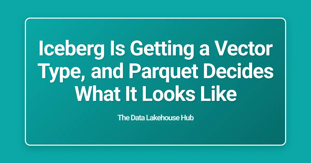 Iceberg Is Getting a Vector Type, and Parquet Decides What It Looks Like