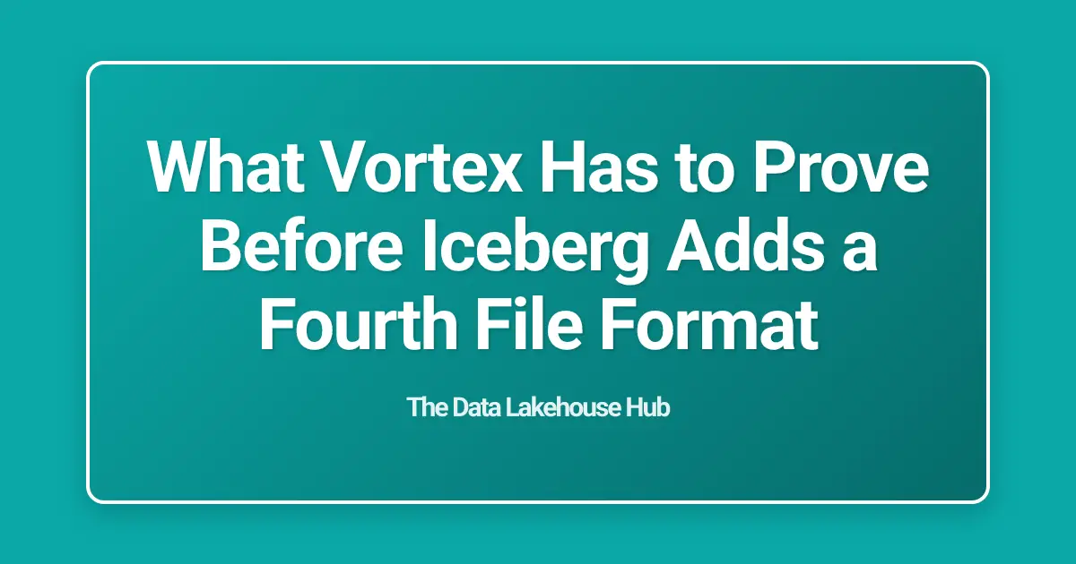 What Vortex Has to Prove Before Iceberg Adds a Fourth File Format