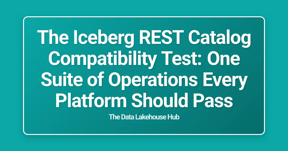 The Iceberg REST Catalog Compatibility Test: One Suite of Operations Every Platform Should Pass